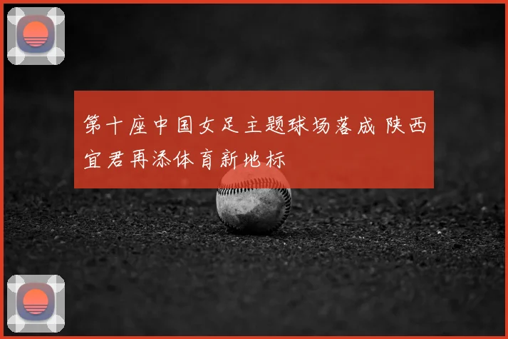 第十座中国女足主题球场落成 陕西宜君再添体育新地标