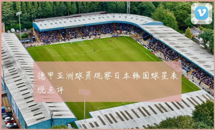 德甲亚洲球员观察日本韩国球星表现点评