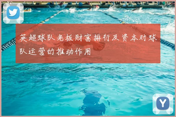 英超球队老板财富排行及资本对球队运营的推动作用