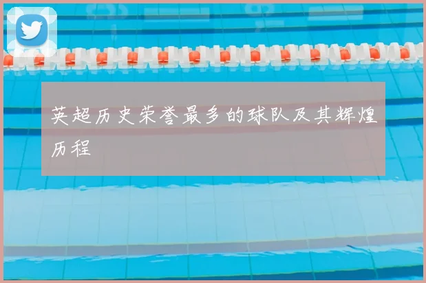 英超历史荣誉最多的球队及其辉煌历程