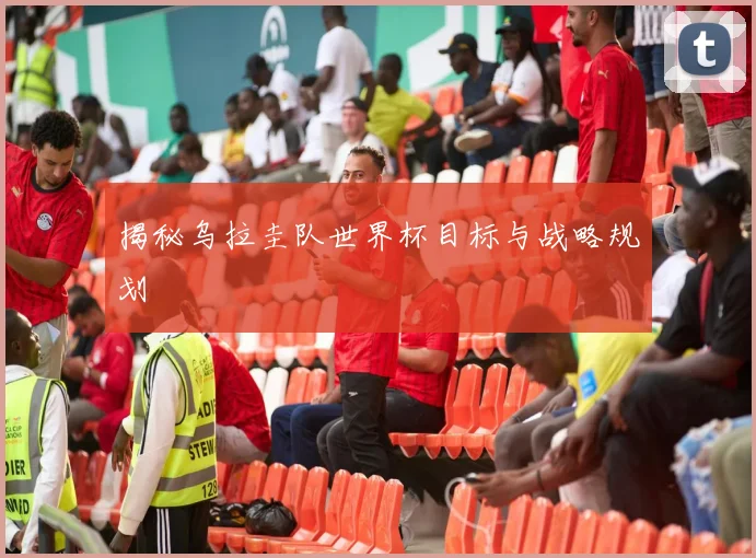揭秘乌拉圭队世界杯目标与战略规划