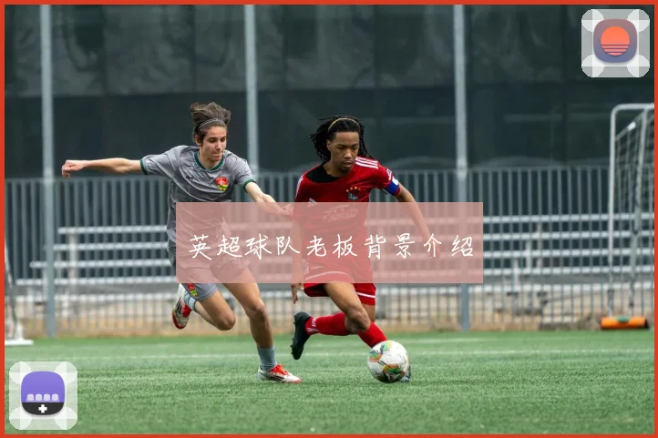 英超球队老板背景介绍